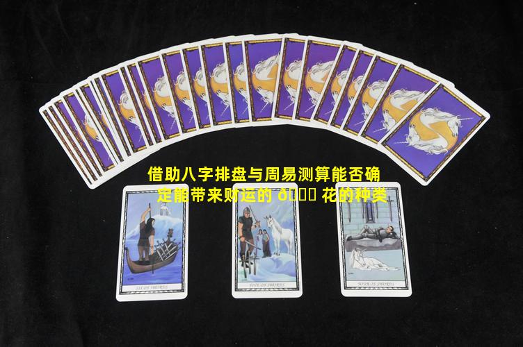 借助八字排盘与周易测算能否确定能带来财运的 🍀 花的种类